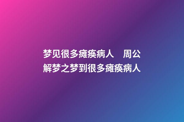 梦见很多瘫痪病人　周公解梦之梦到很多瘫痪病人